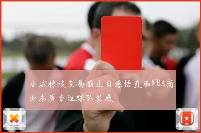 小波特谈交易截止日感悟直面NBA商业本质专注球队发展