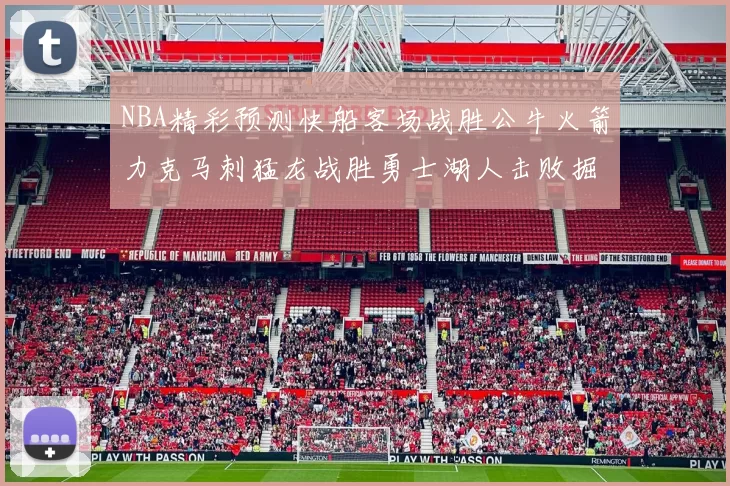 NBA精彩预测快船客场战胜公牛火箭力克马刺猛龙战胜勇士湖人击败掘金
