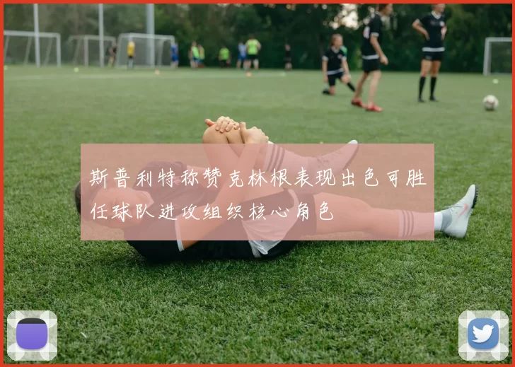 斯普利特称赞克林根表现出色可胜任球队进攻组织核心角色