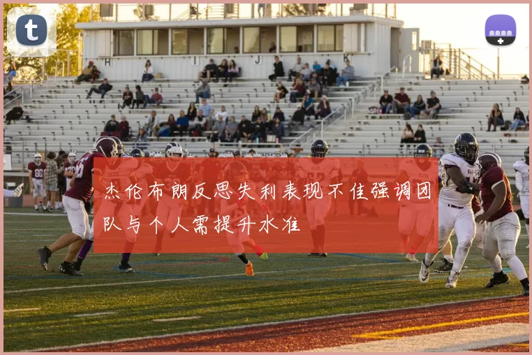 杰伦布朗反思失利表现不佳强调团队与个人需提升水准